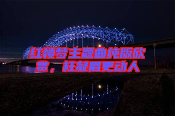 紅樓夢(mèng)主題曲純版欣賞，枉凝眉更動(dòng)人