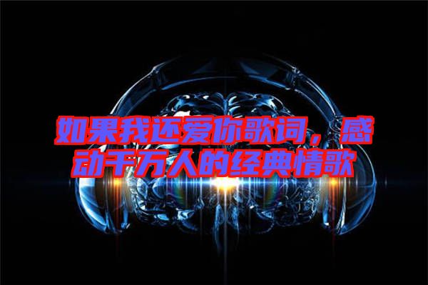 如果我還愛(ài)你歌詞，感動(dòng)千萬(wàn)人的經(jīng)典情歌