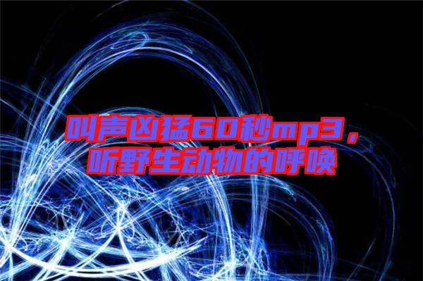 叫聲兇猛60秒mp3，聽(tīng)野生動(dòng)物的呼喚