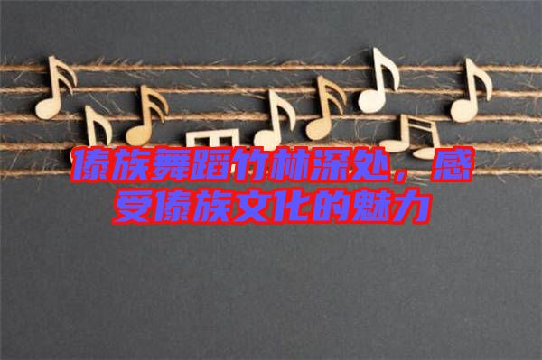 傣族舞蹈竹林深處，感受傣族文化的魅力