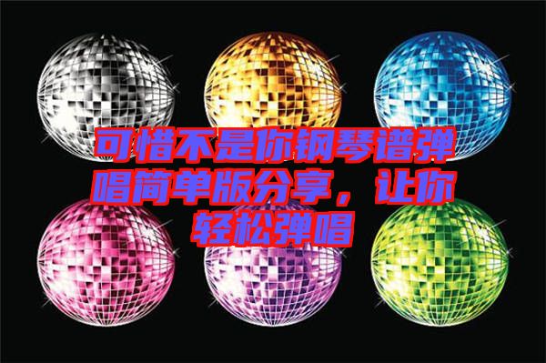 可惜不是你鋼琴譜彈唱簡(jiǎn)單版分享，讓你輕松彈唱