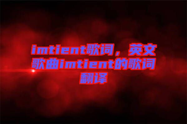 imtient歌詞，英文歌曲imtient的歌詞翻譯