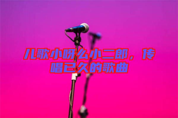 兒歌小呀么小二郎，傳唱已久的歌曲
