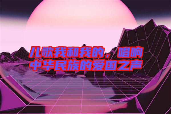 兒歌我和我的，唱響中華民族的愛國之聲