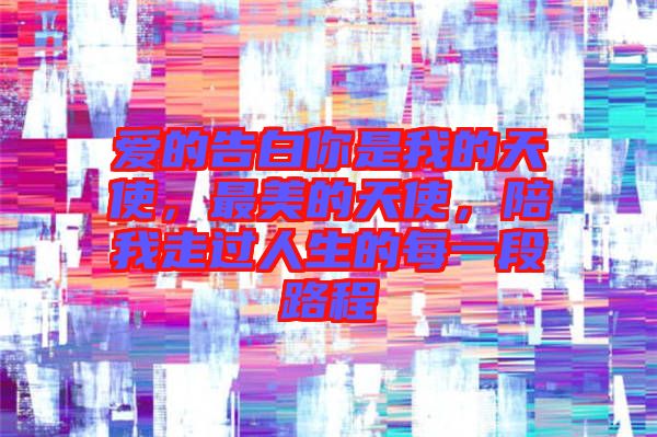 愛的告白你是我的天使，最美的天使，陪我走過人生的每一段路程