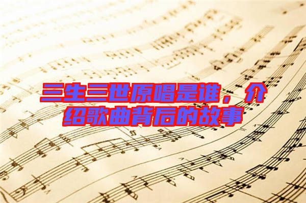 三生三世原唱是誰，介紹歌曲背后的故事