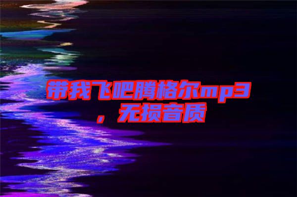 帶我飛吧騰格爾mp3，無(wú)損音質(zhì)