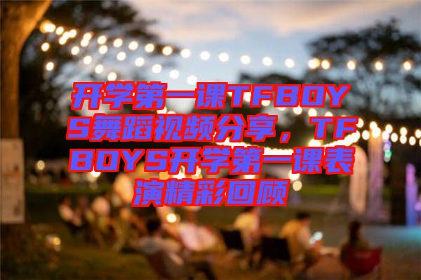 開學(xué)第一課TFBOYS舞蹈視頻分享，TFBOYS開學(xué)第一課表演精彩回顧
