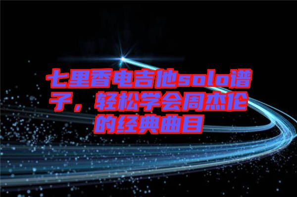 七里香電吉他solo譜子，輕松學會周杰倫的經(jīng)典曲目