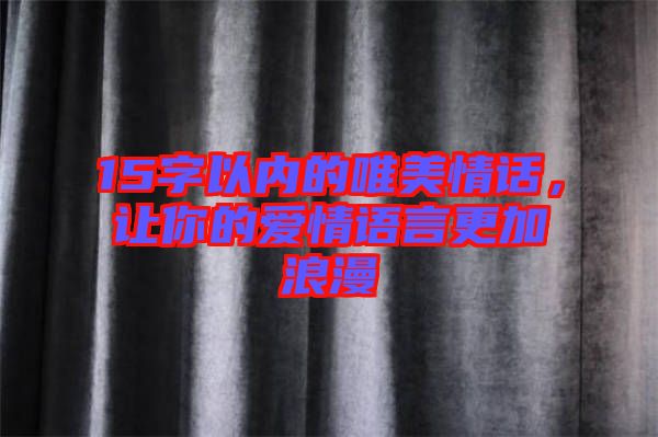 15字以內(nèi)的唯美情話，讓你的愛情語言更加浪漫
