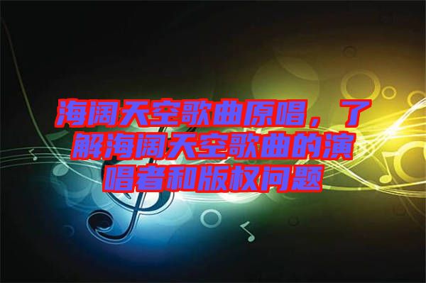 海闊天空歌曲原唱，了解海闊天空歌曲的演唱者和版權(quán)問題