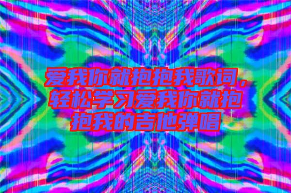 愛我你就抱抱我歌詞，輕松學(xué)習(xí)愛我你就抱抱我的吉他彈唱