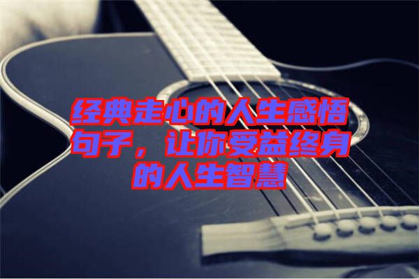 經(jīng)典走心的人生感悟句子，讓你受益終身的人生智慧