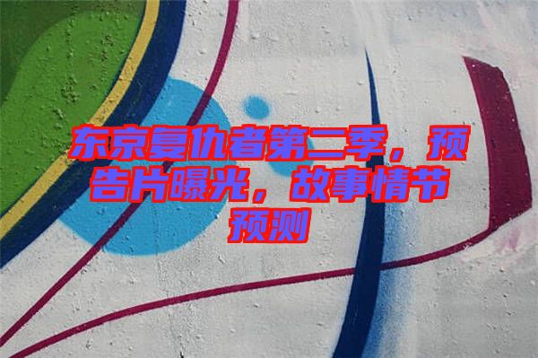 東京復仇者第二季，預(yù)告片曝光，故事情節(jié)預(yù)測