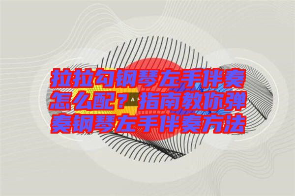 拉拉勾鋼琴左手伴奏怎么配？指南教你彈奏鋼琴左手伴奏方法