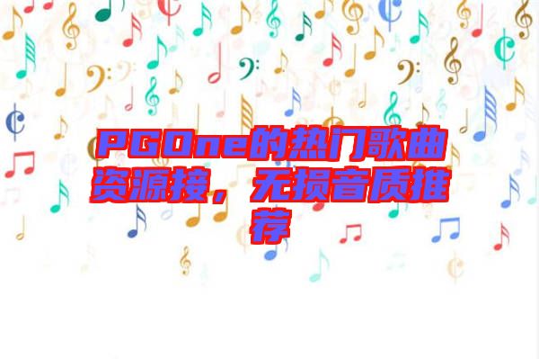PGOne的熱門歌曲資源接，無損音質(zhì)推薦