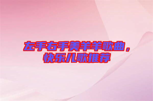 左手右手美羊羊歌曲，快樂兒歌推薦