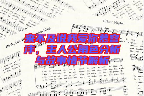 來不及說我愛你慕容灃，主人公角色分析與故事情節(jié)解析