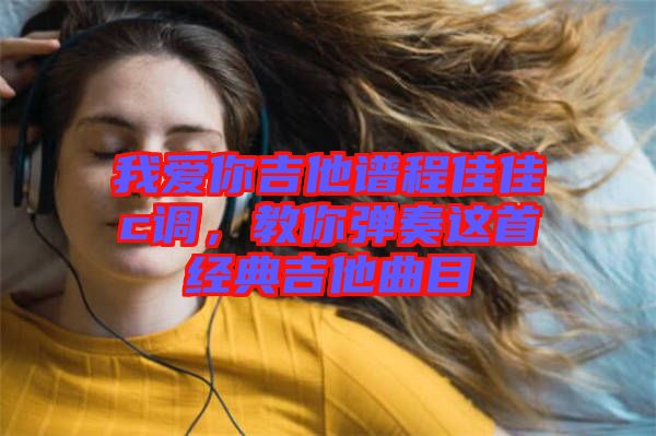 我愛你吉他譜程佳佳c調(diào)，教你彈奏這首經(jīng)典吉他曲目