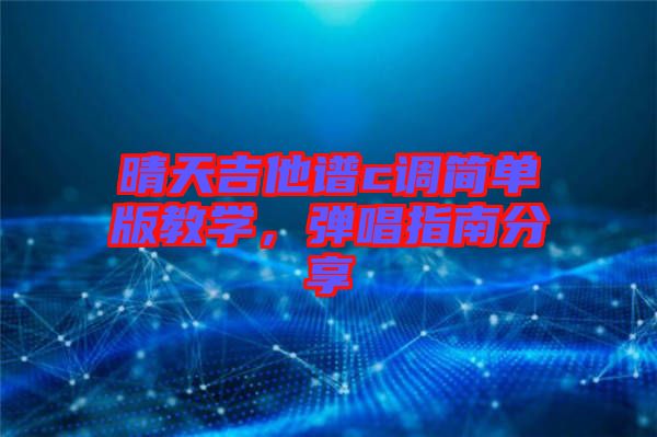 晴天吉他譜c調(diào)簡單版教學(xué)，彈唱指南分享