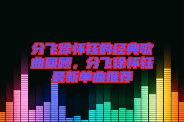 分飛徐懷鈺的經典歌曲回顧，分飛徐懷鈺最新單曲推薦