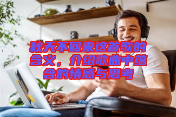 秋天不回來這首歌的含義，介紹歌曲中蘊含的情感與思考