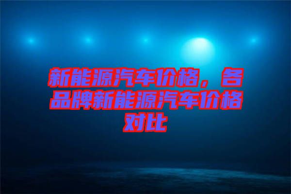 新能源汽車價格，各品牌新能源汽車價格對比