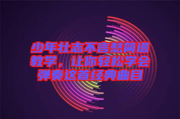 少年壯志不言愁簡(jiǎn)譜教學(xué)，讓你輕松學(xué)會(huì)彈奏這首經(jīng)典曲目