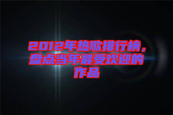 2012年熱歌排行榜，盤點(diǎn)當(dāng)年最受歡迎的作品