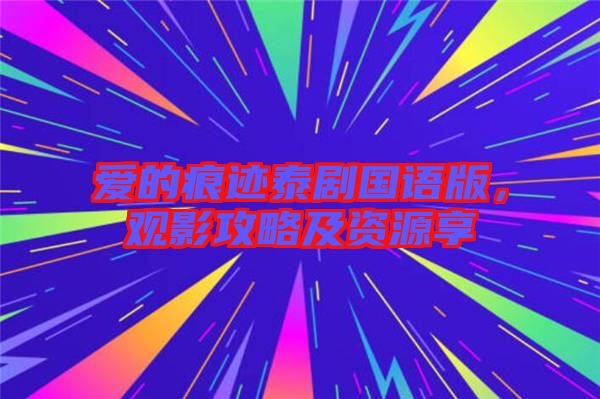 愛的痕跡泰劇國語版，觀影攻略及資源享
