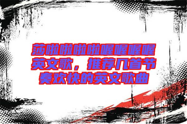 莎啦啦啦啦喔喔喔喔英文歌，推薦幾首節(jié)奏歡快的英文歌曲