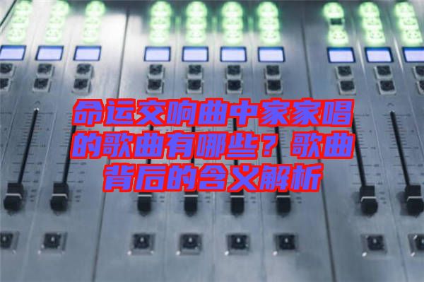 命運交響曲中家家唱的歌曲有哪些？歌曲背后的含義解析