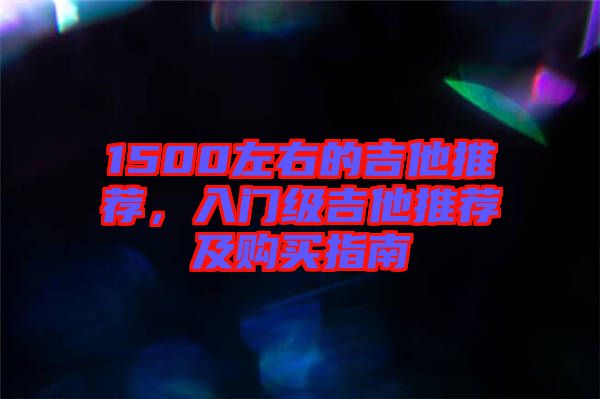 1500左右的吉他推薦，入門(mén)級(jí)吉他推薦及購(gòu)買(mǎi)指南