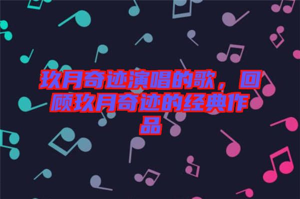 玖月奇跡演唱的歌，回顧玖月奇跡的經(jīng)典作品