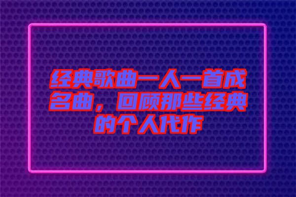 經(jīng)典歌曲一人一首成名曲，回顧那些經(jīng)典的個人代作