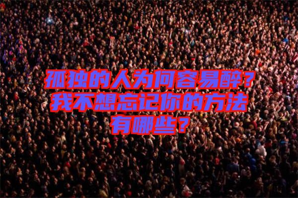 孤獨(dú)的人為何容易醉？我不想忘記你的方法有哪些？
