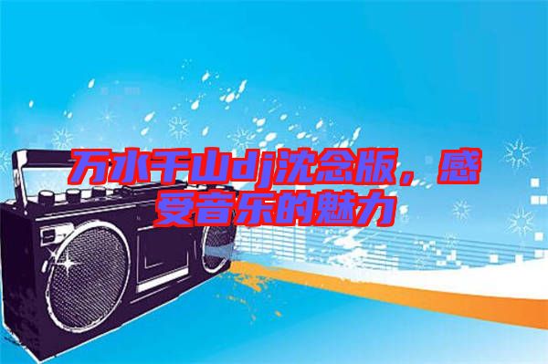 萬水千山dj沈念版，感受音樂的魅力