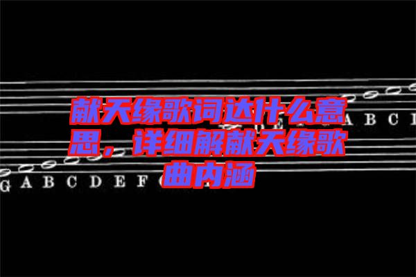 獻(xiàn)天緣歌詞達(dá)什么意思，詳細(xì)解獻(xiàn)天緣歌曲內(nèi)涵