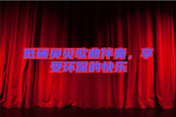 低碳貝貝歌曲伴奏，享受環(huán)保的快樂
