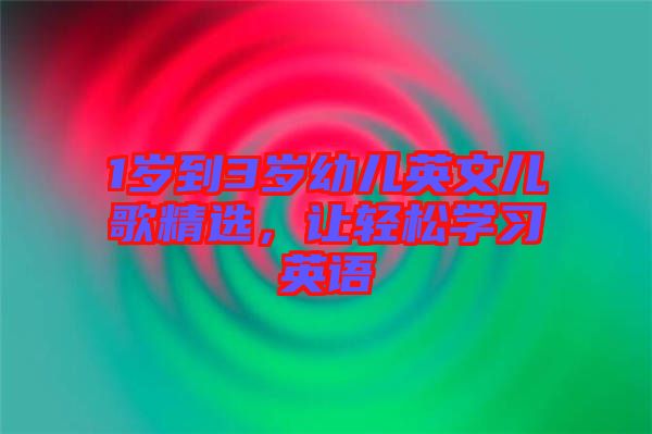 1歲到3歲幼兒英文兒歌精選，讓輕松學(xué)習(xí)英語