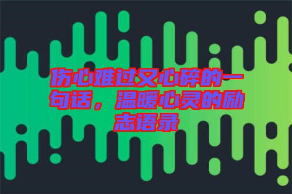 傷心難過(guò)又心碎的一句話，溫暖心靈的勵(lì)志語(yǔ)錄