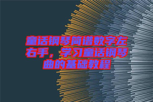 童話鋼琴簡(jiǎn)譜數(shù)字左右手，學(xué)習(xí)童話鋼琴曲的基礎(chǔ)教程