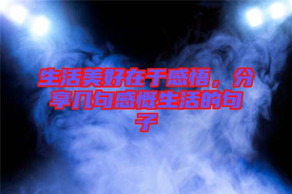生活美好在于感悟，分享幾句感慨生活的句子