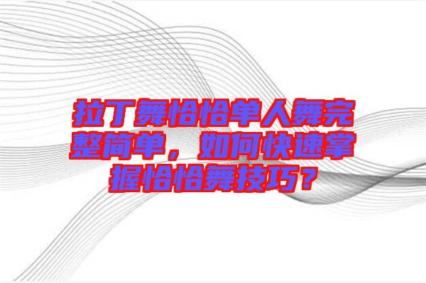 拉丁舞恰恰單人舞完整簡(jiǎn)單，如何快速掌握恰恰舞技巧？