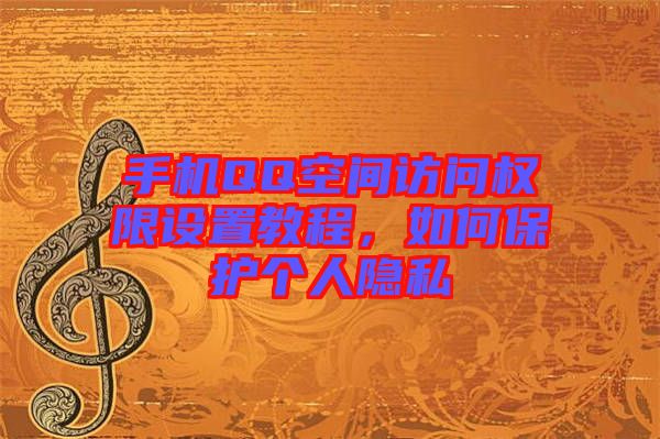 手機QQ空間訪問權(quán)限設(shè)置教程，如何保護個人隱私