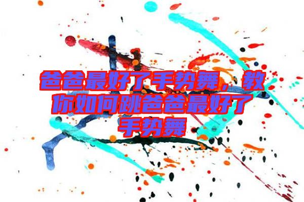 爸爸最好了手勢舞，教你如何跳爸爸最好了手勢舞