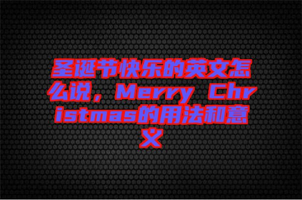 圣誕節(jié)快樂的英文怎么說，Merry Christmas的用法和意義