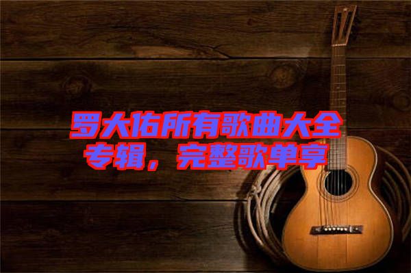 羅大佑所有歌曲大全專輯，完整歌單享