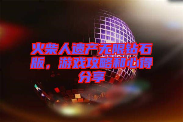 火柴人遺產(chǎn)無限鉆石版，游戲攻略和心得分享