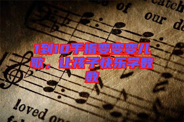 1到10手指變變變兒歌，讓孩子快樂學(xué)數(shù)數(shù)